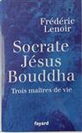 Socrate Jesus Bouddha - Trois maitres de vie - Frederic Lenoir